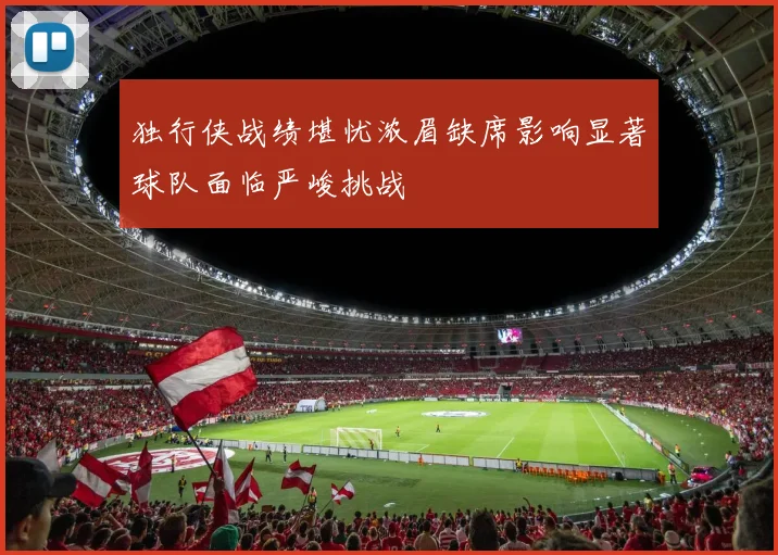 独行侠战绩堪忧浓眉缺席影响显著球队面临严峻挑战