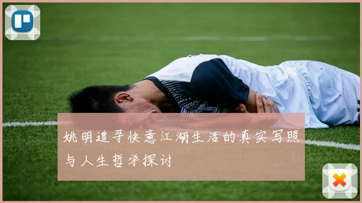 姚明追寻快意江湖生活的真实写照与人生哲学探讨