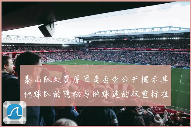 泰山队处罚原因是否会公开揭示其他球队的隐秘与地球迷的双重标准