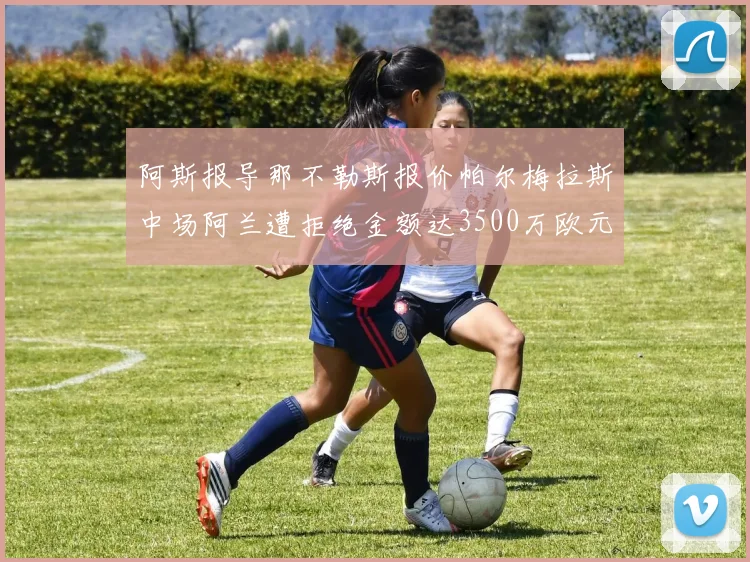 阿斯报导那不勒斯报价帕尔梅拉斯中场阿兰遭拒绝金额达3500万欧元
