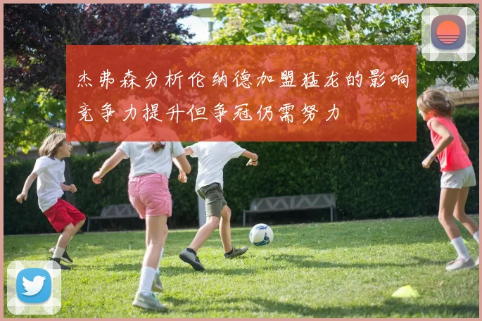 杰弗森分析伦纳德加盟猛龙的影响竞争力提升但争冠仍需努力