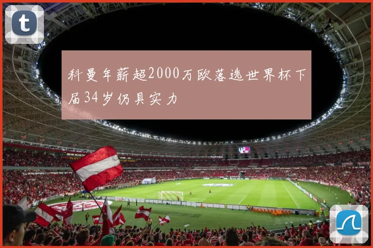 科曼年薪超2000万欧落选世界杯下届34岁仍具实力