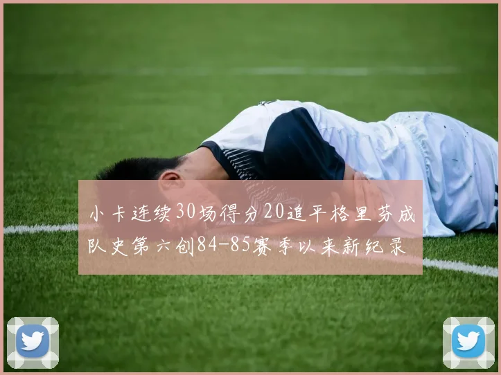 小卡连续30场得分20追平格里芬成队史第六创84-85赛季以来新纪录