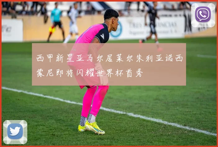 西甲新星亚马尔居莱尔朱利亚诺西蒙尼即将闪耀世界杯首秀
