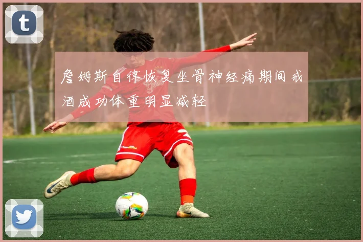 詹姆斯自律恢复坐骨神经痛期间戒酒成功体重明显减轻