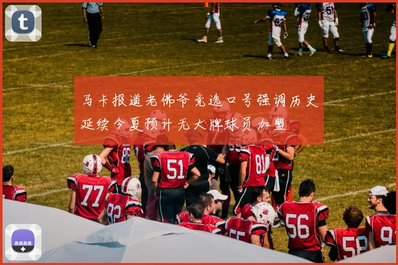 马卡报道老佛爷竞选口号强调历史延续今夏预计无大牌球员加盟